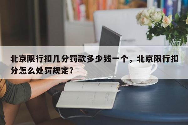 北京限行扣几分罚款多少钱一个，北京限行扣分怎么处罚规定？-第1张图片-我家生活百科