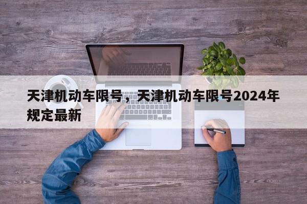 天津机动车限号，天津机动车限号2024年规定最新-第1张图片-我家生活百科