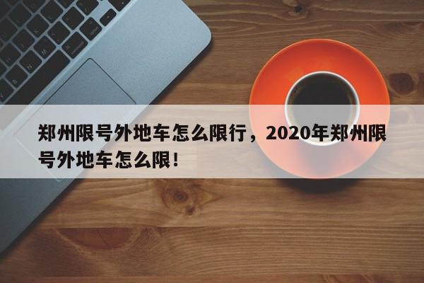郑州限号外地车怎么限行，2020年郑州限号外地车怎么限！-第1张图片-我家生活百科