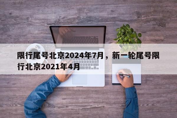 限行尾号北京2024年7月，新一轮尾号限行北京2021年4月-第1张图片-我家生活百科