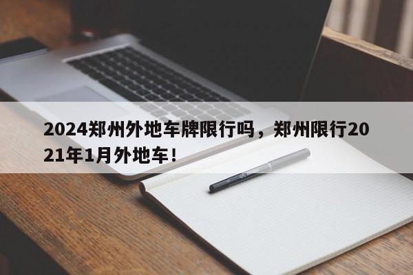 2024郑州外地车牌限行吗，郑州限行2021年1月外地车！-第1张图片-我家生活百科