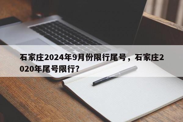石家庄2024年9月份限行尾号，石家庄2020年尾号限行？-第1张图片-我家生活百科