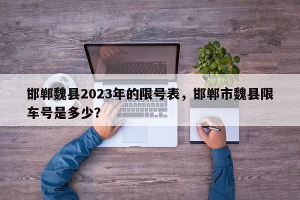 邯郸魏县2023年的限号表，邯郸市魏县限车号是多少？-第1张图片-我家生活百科