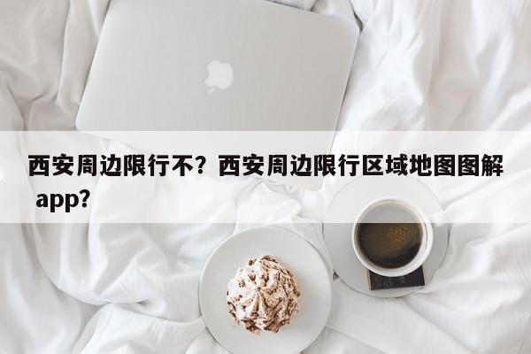 西安周边限行不？西安周边限行区域地图图解 app？-第1张图片-我家生活百科