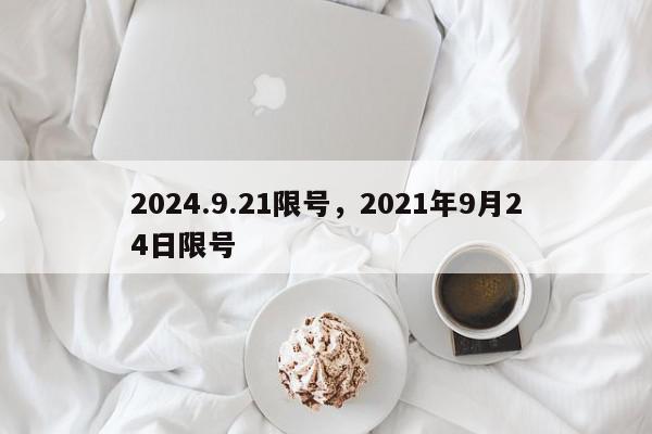 2024.9.21限号，2021年9月24日限号-第1张图片-我家生活百科