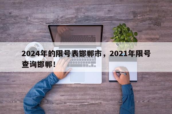 2024年的限号表邯郸市，2021年限号查询邯郸！-第1张图片-我家生活百科