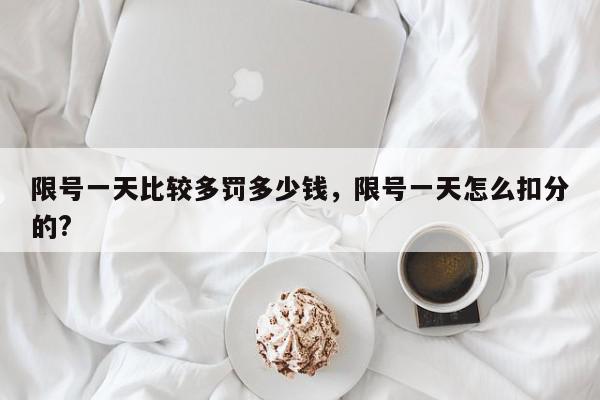 限号一天比较多罚多少钱，限号一天怎么扣分的?-第1张图片-我家生活百科