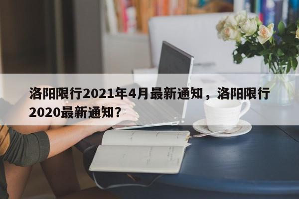 洛阳限行2021年4月最新通知，洛阳限行2020最新通知？-第1张图片-我家生活百科