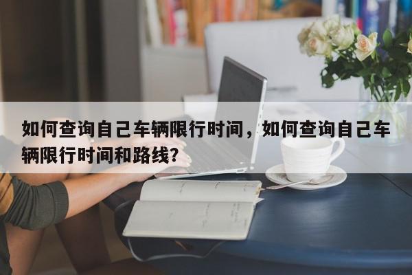 如何查询自己车辆限行时间，如何查询自己车辆限行时间和路线？-第1张图片-我家生活百科