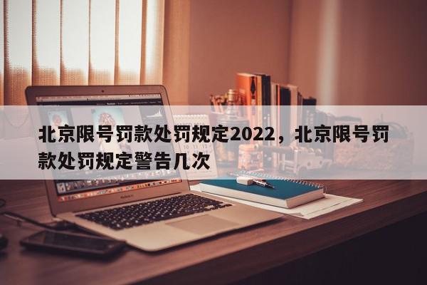北京限号罚款处罚规定2022，北京限号罚款处罚规定警告几次-第1张图片-我家生活百科