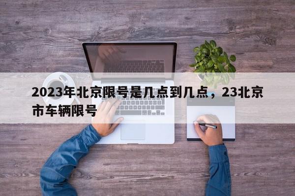 2023年北京限号是几点到几点，23北京市车辆限号-第1张图片-我家生活百科