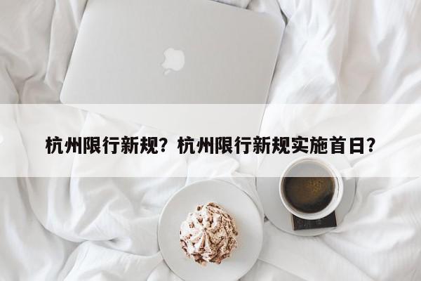 杭州限行新规？杭州限行新规实施首日？-第1张图片-我家生活百科