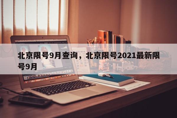北京限号9月查询，北京限号2021最新限号9月-第1张图片-我家生活百科