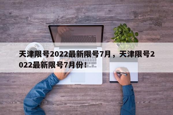 天津限号2022最新限号7月，天津限号2022最新限号7月份！-第1张图片-我家生活百科