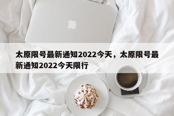 太原限号最新通知2022今天，太原限号最新通知2022今天限行-第1张图片-我家生活百科