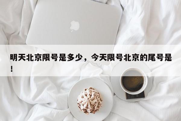 明天北京限号是多少，今天限号北京的尾号是！-第1张图片-我家生活百科