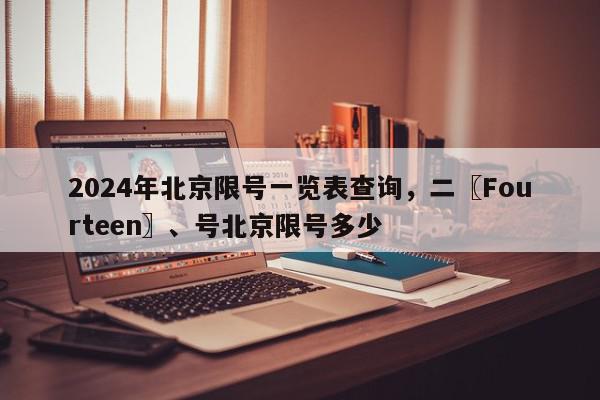 2024年北京限号一览表查询，二〖Fourteen〗、号北京限号多少-第1张图片-我家生活百科