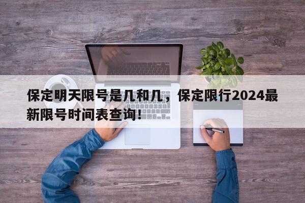 保定明天限号是几和几，保定限行2024最新限号时间表查询！-第1张图片-我家生活百科
