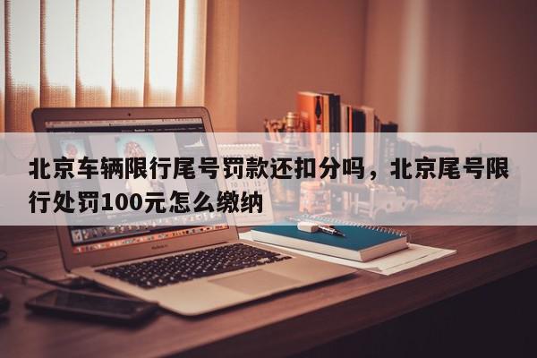 北京车辆限行尾号罚款还扣分吗，北京尾号限行处罚100元怎么缴纳-第1张图片-我家生活百科