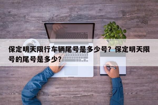保定明天限行车辆尾号是多少号？保定明天限号的尾号是多少？-第1张图片-我家生活百科