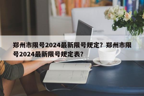 郑州市限号2024最新限号规定？郑州市限号2024最新限号规定表？-第1张图片-我家生活百科