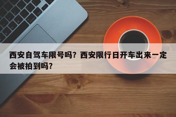 西安自驾车限号吗？西安限行日开车出来一定会被拍到吗？-第1张图片-我家生活百科