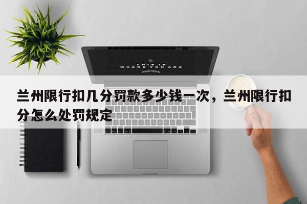 兰州限行扣几分罚款多少钱一次，兰州限行扣分怎么处罚规定-第1张图片-我家生活百科