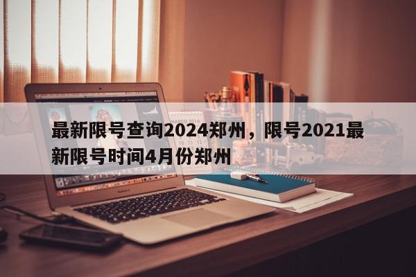 最新限号查询2024郑州，限号2021最新限号时间4月份郑州-第1张图片-我家生活百科