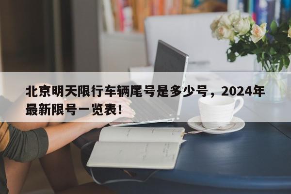 北京明天限行车辆尾号是多少号,2024年最新限号一览表!-第1张图片-我家生活百科 北京明天限行车辆尾号是多少号,2024年最新限号一览表!-第1张图片-我家生活百科