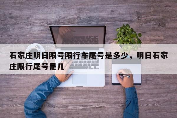 石家庄明日限号限行车尾号是多少，明日石家庄限行尾号是几-第1张图片-我家生活百科