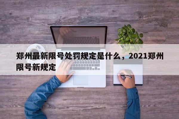 郑州最新限号处罚规定是什么，2021郑州限号新规定-第1张图片-我家生活百科