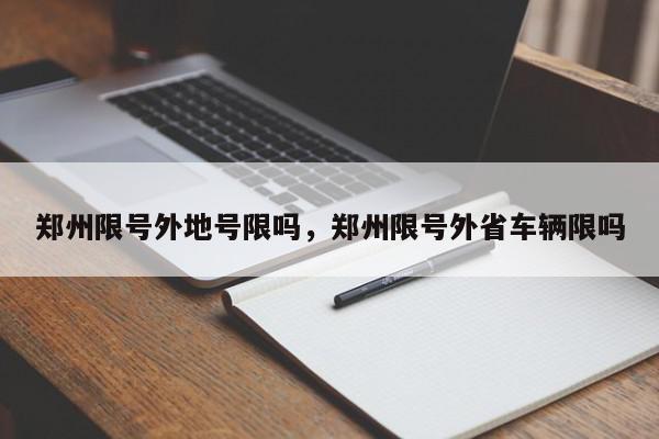 郑州限号外地号限吗，郑州限号外省车辆限吗-第1张图片-我家生活百科