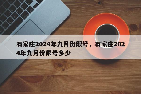 石家庄2024年九月份限号，石家庄2024年九月份限号多少-第1张图片-我家生活百科