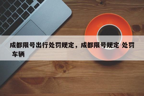 成都限号出行处罚规定，成都限号规定 处罚 车辆-第1张图片-我家生活百科