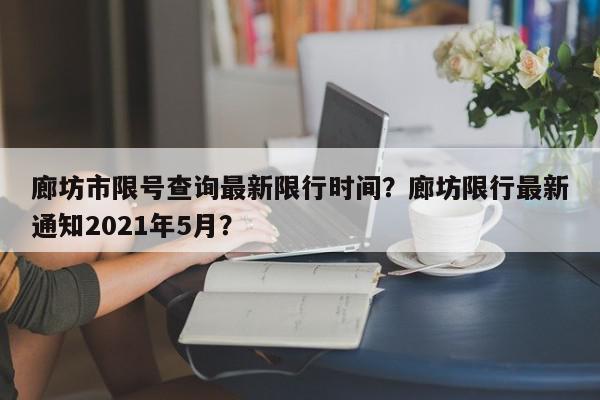 廊坊市限号查询最新限行时间?廊坊限行最新通知2021年5月?-第1张图片-我家生活百科 廊坊市限号查询最新限行时间?廊坊限行最新通知2021年5月?-第1张图片-我家生活百科