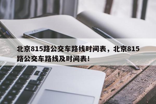 北京815路公交车路线时间表，北京815路公交车路线及时间表！-第1张图片-我家生活百科