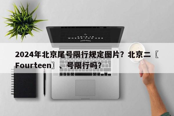 2024年北京尾号限行规定图片?北京二〖Fourteen〗、号限行吗?-第1张图片-我家生活百科 2024年北京尾号限行规定图片?北京二〖Fourteen〗、号限行吗?-第1张图片-我家生活百科