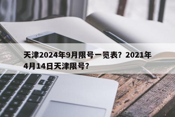 天津2024年9月限号一览表？2021年4月14日天津限号？-第1张图片-我家生活百科
