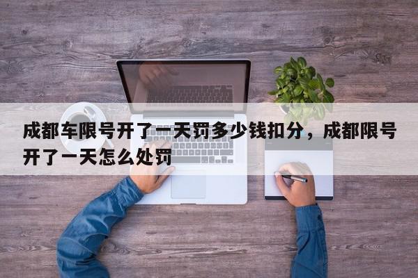 成都车限号开了一天罚多少钱扣分，成都限号开了一天怎么处罚-第1张图片-我家生活百科