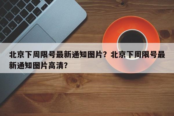 北京下周限号最新通知图片？北京下周限号最新通知图片高清？-第1张图片-我家生活百科