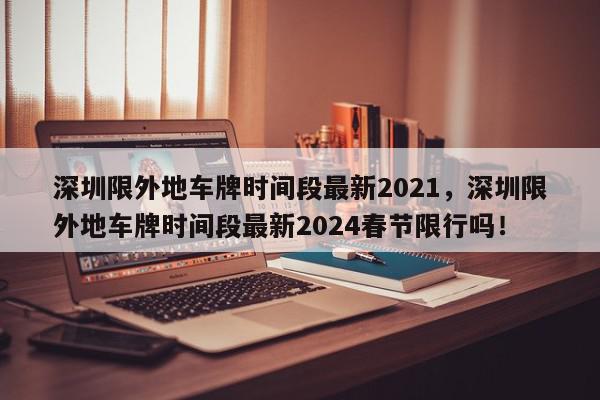 深圳限外地车牌时间段最新2021,深圳限外地车牌时间段最新2024春节限行吗!-第1张图片-我家生活百科 深圳限外地车牌时间段最新2021,深圳限外地车牌时间段最新2024春节限行吗!-第1张图片-我家生活百科