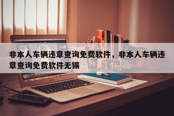 非本人车辆违章查询免费软件，非本人车辆违章查询免费软件无锡-第1张图片-我家生活百科