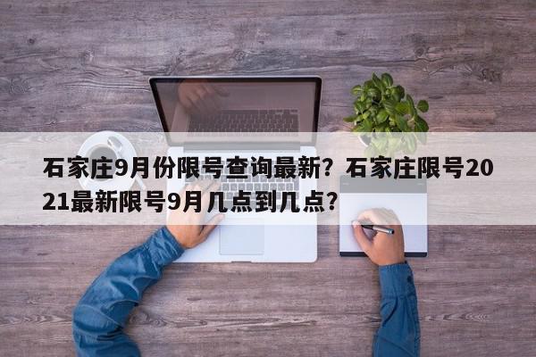 石家庄9月份限号查询最新?石家庄限号2021最新限号9月几点到几点?-第1张图片-我家生活百科 石家庄9月份限号查询最新?石家庄限号2021最新限号9月几点到几点?-第1张图片-我家生活百科