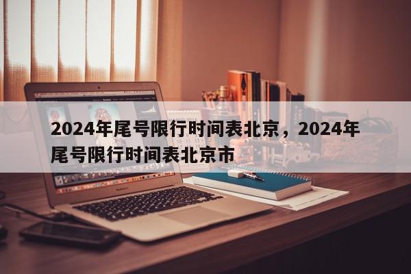 2024年尾号限行时间表北京,2024年尾号限行时间表北京市-第1张图片-我家生活百科 2024年尾号限行时间表北京,2024年尾号限行时间表北京市-第1张图片-我家生活百科