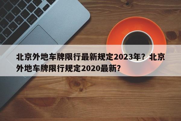 北京外地车牌限行最新规定2023年？北京外地车牌限行规定2020最新？-第1张图片-我家生活百科