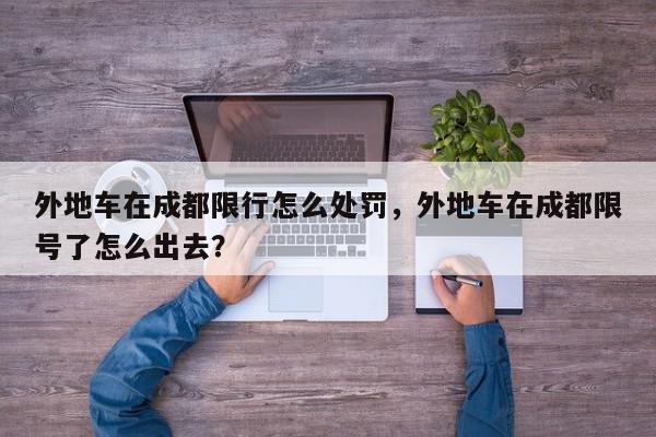 外地车在成都限行怎么处罚，外地车在成都限号了怎么出去？-第1张图片-我家生活百科