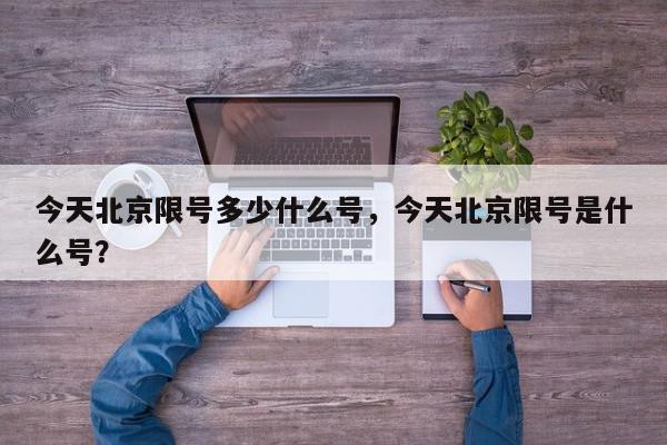 今天北京限号多少什么号，今天北京限号是什么号？-第1张图片-我家生活百科