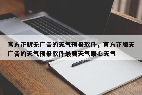 官方正版无广告的天气预报软件，官方正版无广告的天气预报软件最美天气暖心天气-第1张图片-我家生活百科