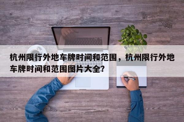 杭州限行外地车牌时间和范围，杭州限行外地车牌时间和范围图片大全？-第1张图片-我家生活百科