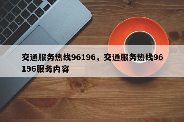 交通服务热线96196，交通服务热线96196服务内容-第1张图片-我家生活百科